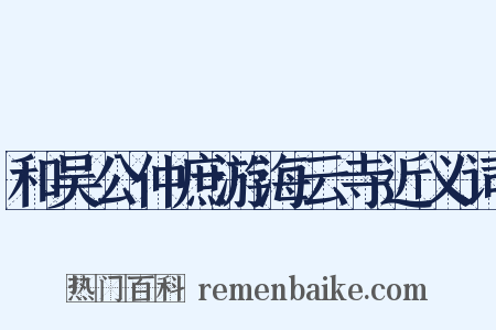 和吴公仲庶游海云寺近义词是什么意思的图片